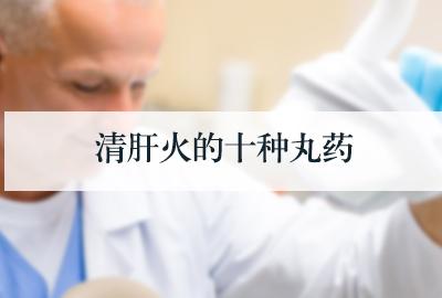 清肝火的十种丸药大全